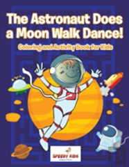 The Astronaut Does A Moon Walk Dance! Coloring And Activity Book For Kids