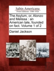 The Asylum, Or, Alonzo And Melissa : An American Tale, Founded On Fact. Volume 1 Of 2
