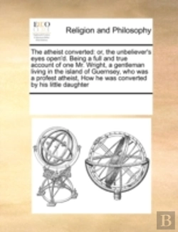 Bertrand.pt - The Atheist Converted: Or, The Unbelieve
