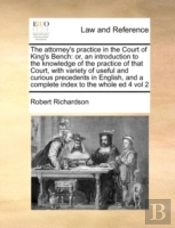 The Attorney'S Practice In The Court Of King'S Bench: Or, An Introduction To The Knowledge Of The Practice Of That Court,  With Variety Of Useful And