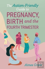 The Autism-Friendly Guide To Pregnancy, Birth And The Fourth Trimester