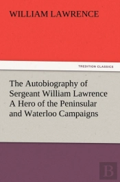 The Autobiography Of Sergeant William Lawrence A Hero Of The Peninsular And Waterloo Campaigns