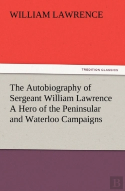Bertrand.pt - The Autobiography Of Sergeant William Lawrence A Hero Of The Peninsular And Waterloo Campaigns