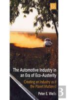 The Automotive Industry In An Era Of Eco-Austeri - Creating An Industry As If The Planet Mattered