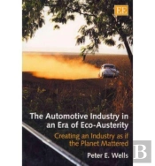 The Automotive Industry In An Era Of Eco-Austeri - Creating An Industry As If The Planet Mattered