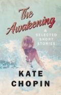 The Awakening, And Selected Short Stories