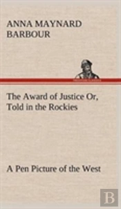 The Award Of Justice Or, Told In The Rockies A Pen Picture Of The West