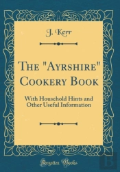 The 'Ayrshire' Cookery Book: With Household Hints And Other Useful Information (Classic Reprint)