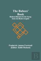 The Babees' Book; Medieval Manners For The Young; Done Into Modern English