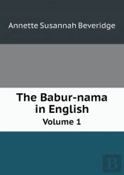 The Babur-Nama In English Volume 1