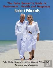 The Baby Boomer'S Guide To Retirement, Health & Happiness