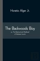 The Backwoods Boy; Or, The Boyhood And Manhood Of Abraham Lincoln