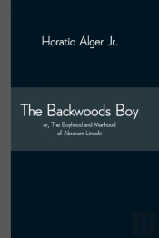 The Backwoods Boy; Or, The Boyhood And Manhood Of Abraham Lincoln