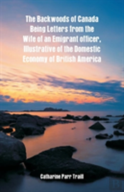 Bertrand.pt - The Backwoods Of Canada Being Letters From The Wife Of An Emigrant Officer, Illustrative Of The Domestic Economy Of British America