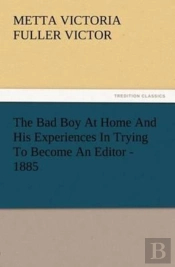 The Bad Boy At Home And His Experiences In Trying To Become An Editor - 1885