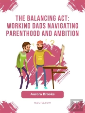 The Balancing Act: Working Dads Navigating Parenthood And Ambition