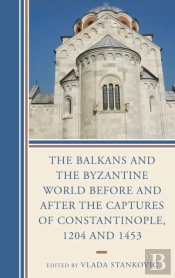 The Balkans And The Byzantine World Before And After The Captures Of Constantinople, 1204 And 1453