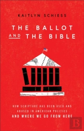 The Ballot And The Bible Â€“ How Scripture Has Been Used And Abused In American Politics And Where We Go From Here