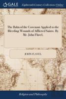 The Balm Of The Covenant Applied To The Bleeding Wounds Of Afflicted Saints. By Mr. John Flavel,