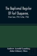 The Baptismal Register Of Fort Duquesne, (From June, 1754, To Dec. 1756)