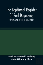 The Baptismal Register Of Fort Duquesne, (From June, 1754, To Dec. 1756)