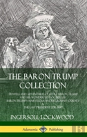 The Baron Trump Collection: Travels And Adventures Of Little Baron Trump And His Wonderful Dog Bulger, Baron Trump'S Marvelous Underground Journey & The Last President (Or 1900) (Hardcover)