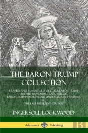 The Baron Trump Collection: Travels And Adventures Of Little Baron Trump And His Wonderful Dog Bulger, Baron Trump'S Marvelous Underground Journey & The Last President (Or 1900)