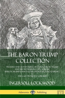 Bertrand.pt - The Baron Trump Collection: Travels And Adventures Of Little Baron Trump And His Wonderful Dog Bulger, Baron Trump'S Marvelous Underground Journey & The Last President (Or 1900)