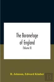 The Baronetage Of England, Containing A Genealogical And Historical Account Of All The English Baronets Now Existing, With Their Descents, Marriages, And Memorable Actions Both In War And Peace. Colle