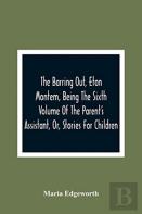 The Barring Out, Eton Montem, Being The Sixth Volume Of The Parent'S Assistant, Or, Stories For Children