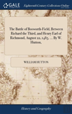 Bertrand.pt - The Battle Of Bosworth-Field, Between Richard The Third, And Henry Earl Of Richmond, August 22, 1485. ... By W. Hutton,
