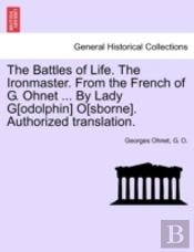 The Battles Of Life. The Ironmaster. From The French Of G. Ohnet ... By Lady G(Odolphin) O(Sborne). Authorized Translation.