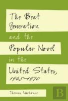 The Beat Generation And The Popular Novel In The United States, 1945-1970