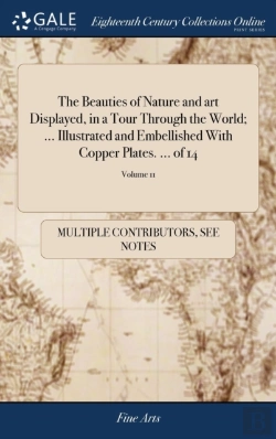 Bertrand.pt - The Beauties Of Nature And Art Displayed, In A Tour Through The World; ... Illustrated And Embellished With Copper Plates. ... Of 14; Volume 11