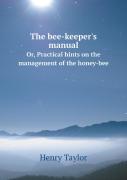 The Bee-Keeper'S Manual Or, Practical Hints On The Management Of The Honey-Bee