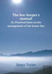 The Bee-Keeper'S Manual Or, Practical Hints On The Management Of The Honey-Bee