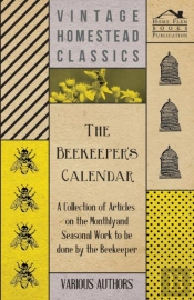 The Beekeeper'S Calendar - A Collection Of Articles On The Monthly And Seasonal Work To Be Done By The Beekeeper