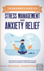 The Beginner'S Guide For Stress Management And Anxiety Relief