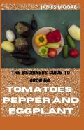 The Beginners Guide To Growing Tomatoes,Pepper And Eggplant