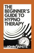The Beginner'S Guide To Hypnotherapy