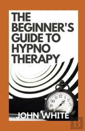 The Beginner'S Guide To Hypnotherapy