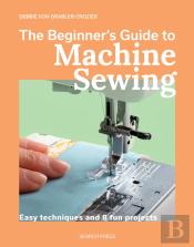 The Beginner'S Guide To Machine Sewing