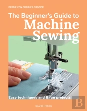The Beginner'S Guide To Machine Sewing