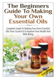 The Beginners Guide To Making Your Own Essential Oils