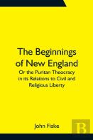 The Beginnings Of New England; Or The Puritan Theocracy In Its Relations To Civil And Religious Liberty