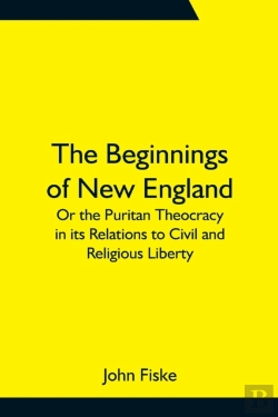 Bertrand.pt - The Beginnings Of New England; Or The Puritan Theocracy In Its Relations To Civil And Religious Liberty