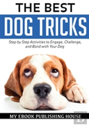 The Best Dog Tricks. Step By Step Activities To Engage, Challenge, And Bond With Your Dog