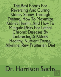 Bertrand.pt - The Best Foods For Reversing And Curing Kidney Stones Through Dieting, How To Maximize Kidney Health, And How To Mitigate Risks For Lethal Chronic Diseases By Embracing A Kidney Healthy, Nutrient Dens