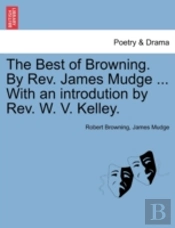 The Best Of Browning. By Rev. James Mudge ... With An Introdution By Rev. W. V. Kelley.