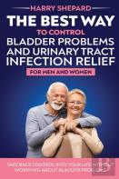 The Best Way To Control Bladder Problems And Urinary Tract Infection Relief For Men And Women
